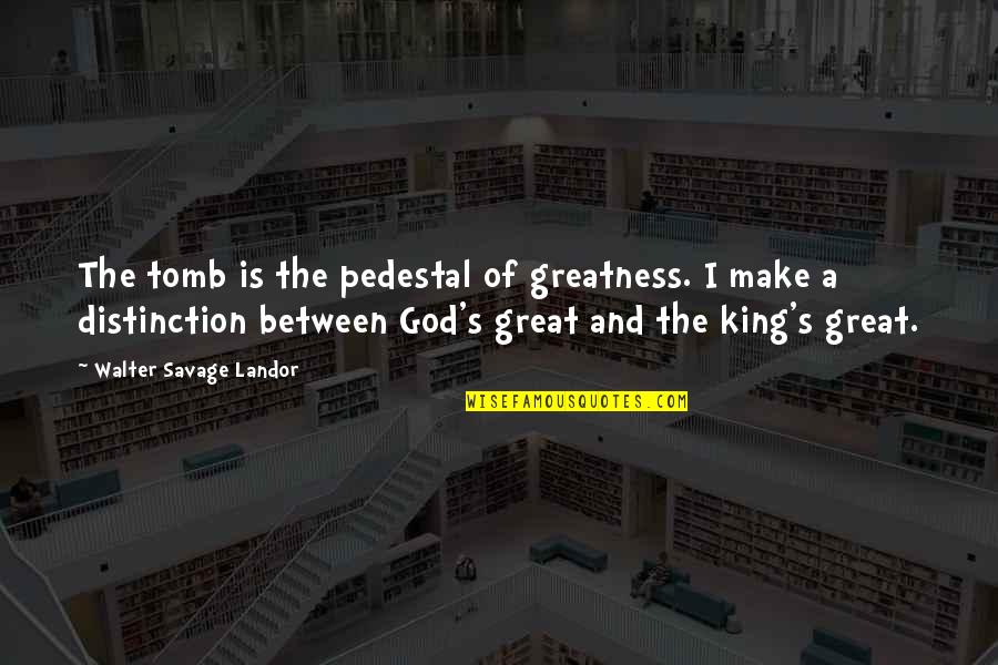 God S Greatness Quotes By Walter Savage Landor: The tomb is the pedestal of greatness. I