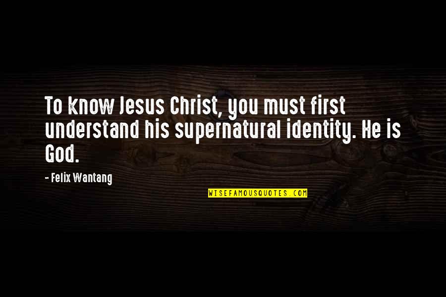 God S Identity Quotes By Felix Wantang: To know Jesus Christ, you must first understand