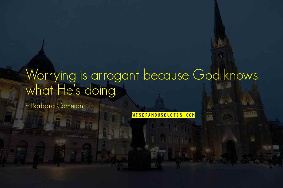 God S Knows Quotes By Barbara Cameron: Worrying is arrogant because God knows what He's