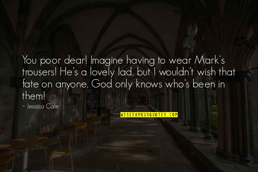 God S Knows Quotes By Jessica Cale: You poor dear! Imagine having to wear Mark's