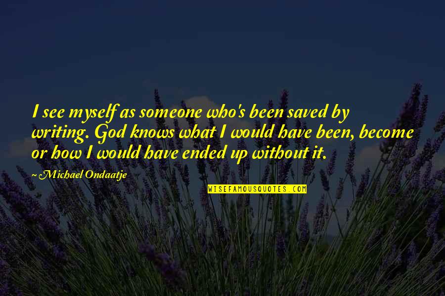 God S Knows Quotes By Michael Ondaatje: I see myself as someone who's been saved