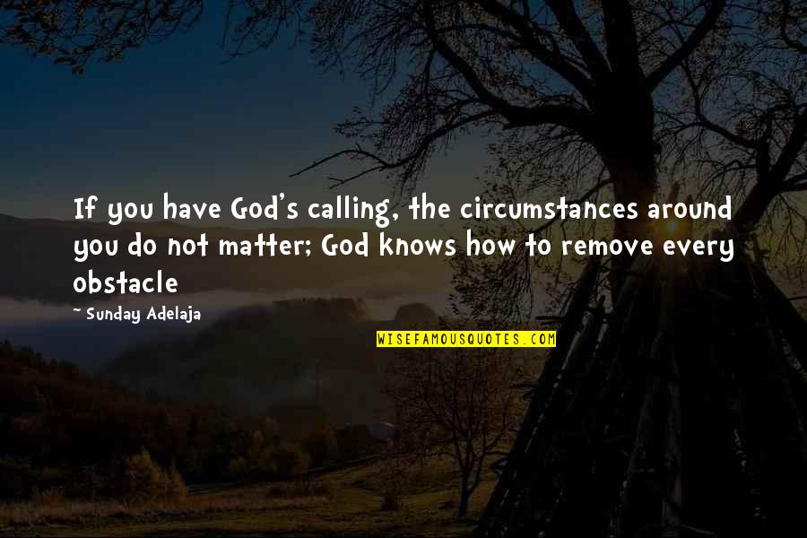 God S Knows Quotes By Sunday Adelaja: If you have God's calling, the circumstances around