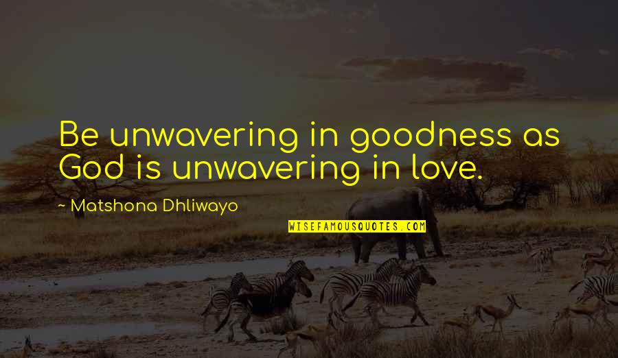 God S Love Quotes Quotes By Matshona Dhliwayo: Be unwavering in goodness as God is unwavering