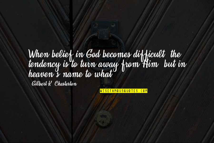 God S Name Quotes By Gilbert K. Chesterton: When belief in God becomes difficult, the tendency God S Name Quotes By Gilbert K. Chesterton: When belief in God becomes difficult, the tendency