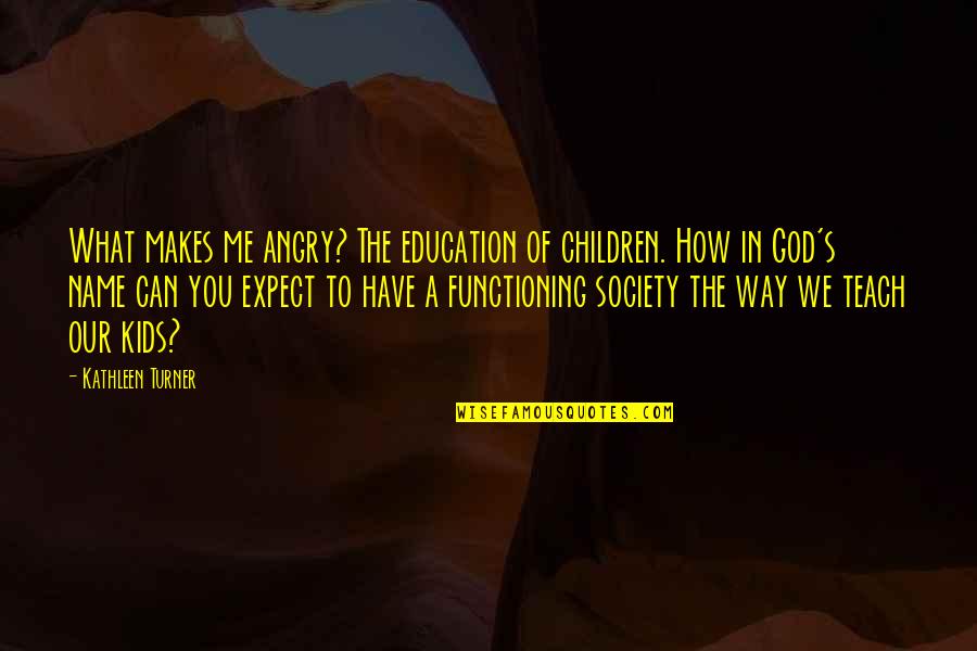 God S Name Quotes By Kathleen Turner: What makes me angry? The education of children. God S Name Quotes By Kathleen Turner: What makes me angry? The education of children.