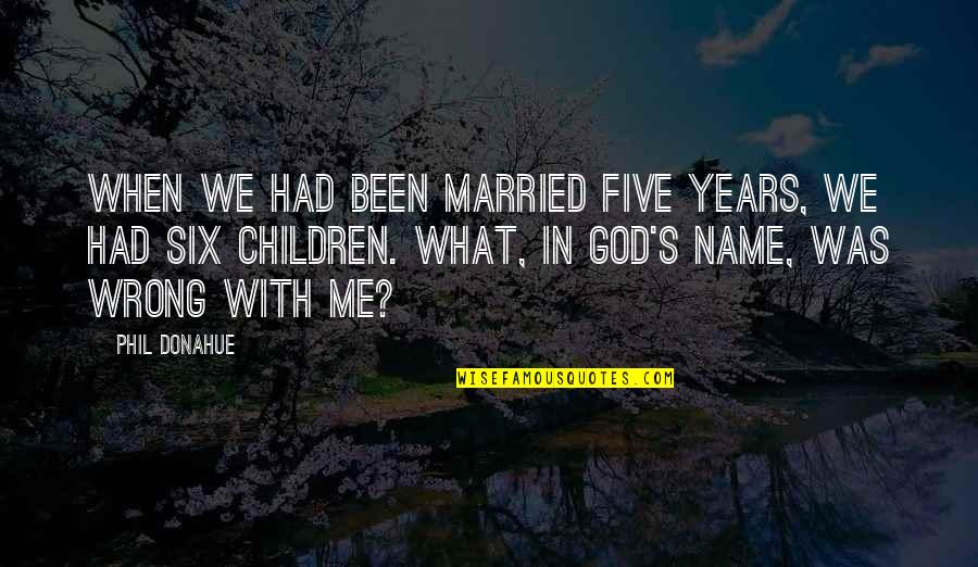 God S Name Quotes By Phil Donahue: When we had been married five years, we God S Name Quotes By Phil Donahue: When we had been married five years, we