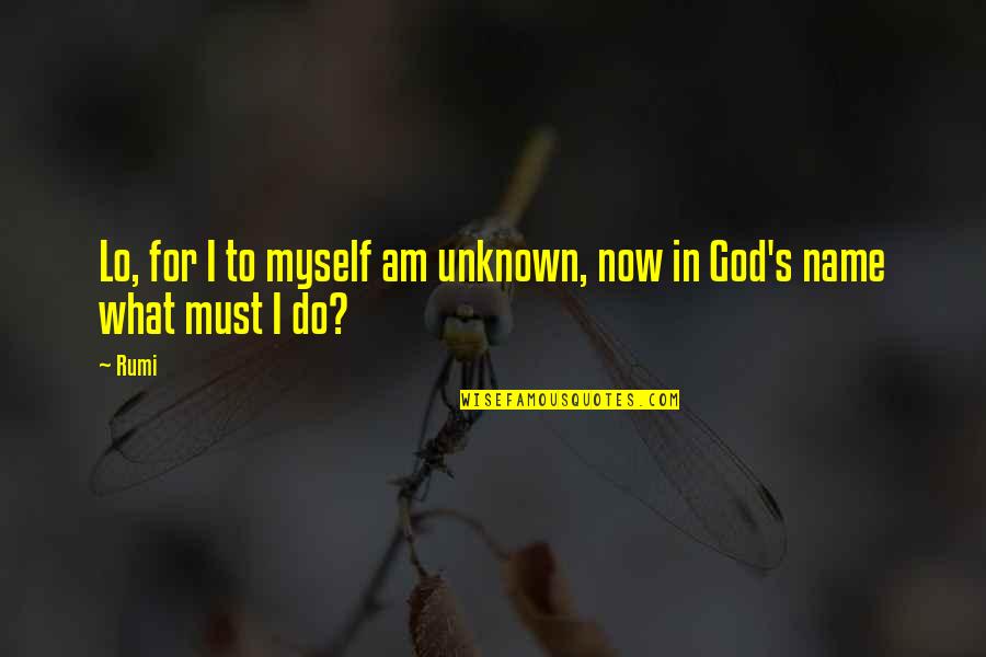 God S Name Quotes By Rumi: Lo, for I to myself am unknown, now