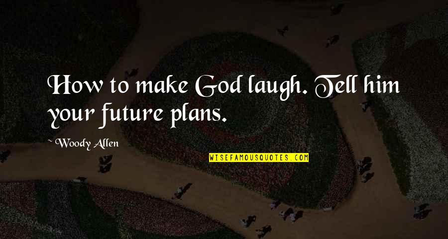 God S Plans For Your Future Quotes By Woody Allen: How to make God laugh. Tell him your