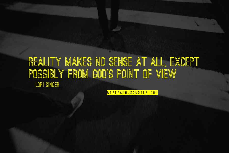 God S Point Of View Quotes By Lori Singer: Reality makes no sense at all, except possibly