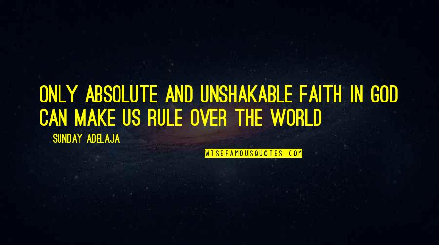 God S Rule Quotes By Sunday Adelaja: Only absolute and unshakable faith in God can