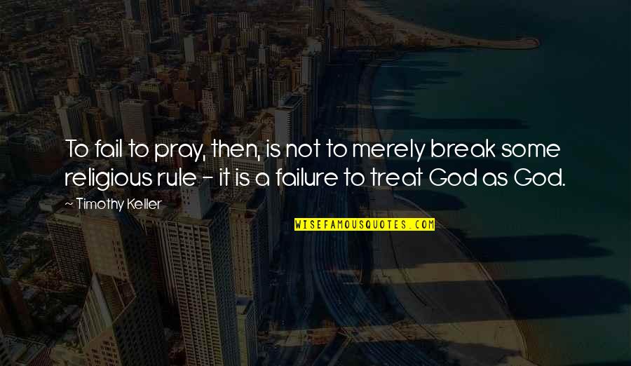 God S Rule Quotes By Timothy Keller: To fail to pray, then, is not to