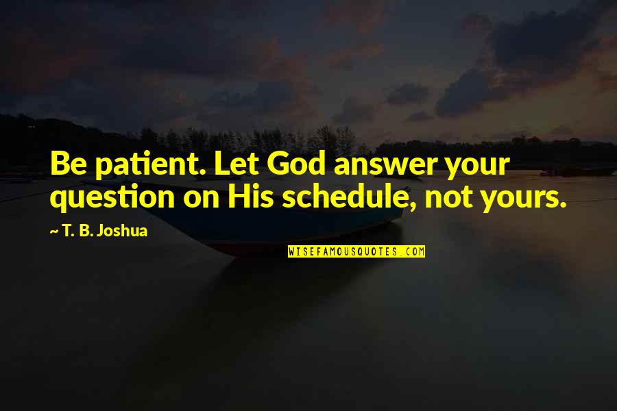 God S Schedule Quotes By T. B. Joshua: Be patient. Let God answer your question on