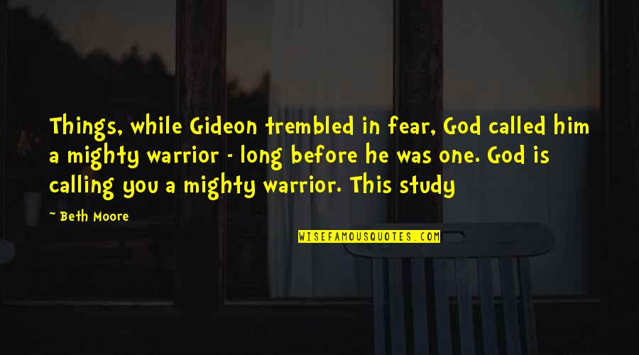 God S Warrior Quotes By Beth Moore: Things, while Gideon trembled in fear, God called God S Warrior Quotes By Beth Moore: Things, while Gideon trembled in fear, God called