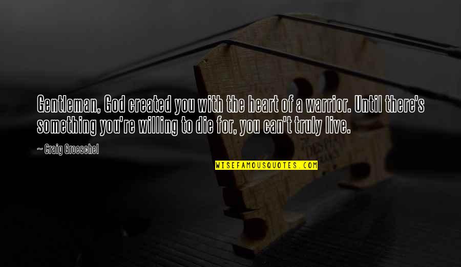 God S Warrior Quotes By Craig Groeschel: Gentleman, God created you with the heart of God S Warrior Quotes By Craig Groeschel: Gentleman, God created you with the heart of