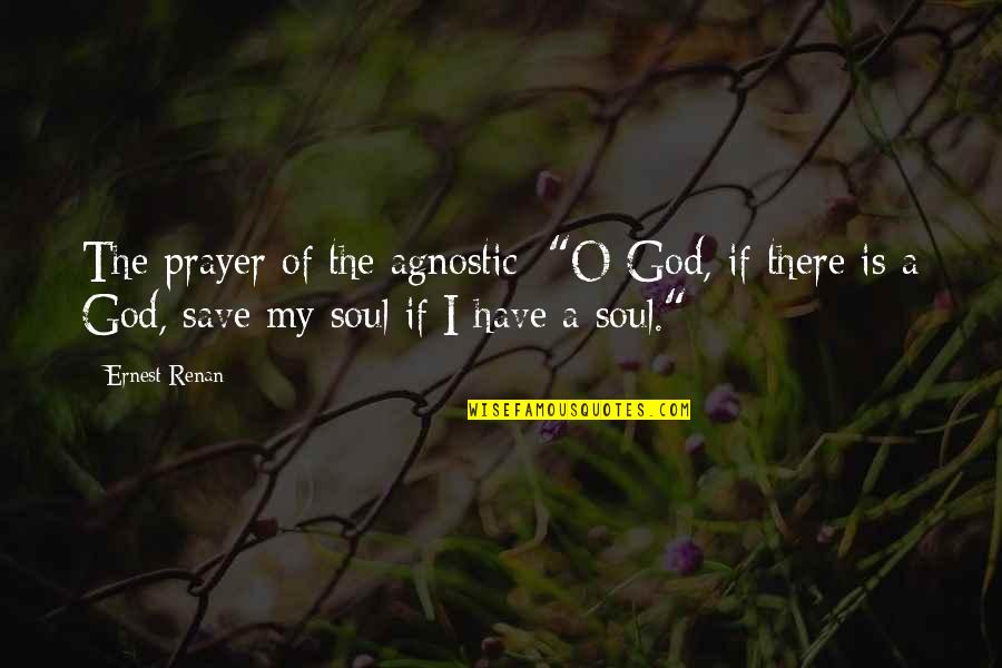 God Save My Soul Quotes By Ernest Renan: The prayer of the agnostic: "O God, if