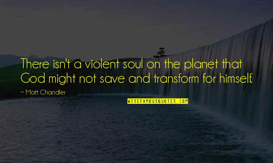God Save My Soul Quotes By Matt Chandler: There isn't a violent soul on the planet God Save My Soul Quotes By Matt Chandler: There isn't a violent soul on the planet