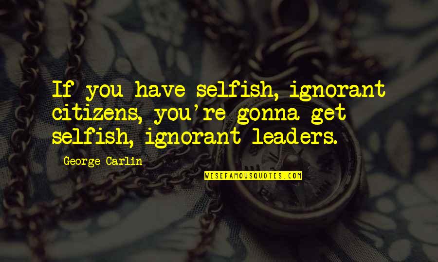 God Save The Queen Quote Quotes By George Carlin: If you have selfish, ignorant citizens, you're gonna