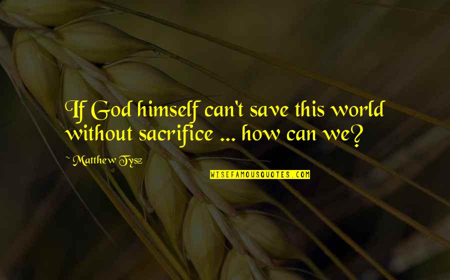God Save The World Quotes By Matthew Tysz: If God himself can't save this world without