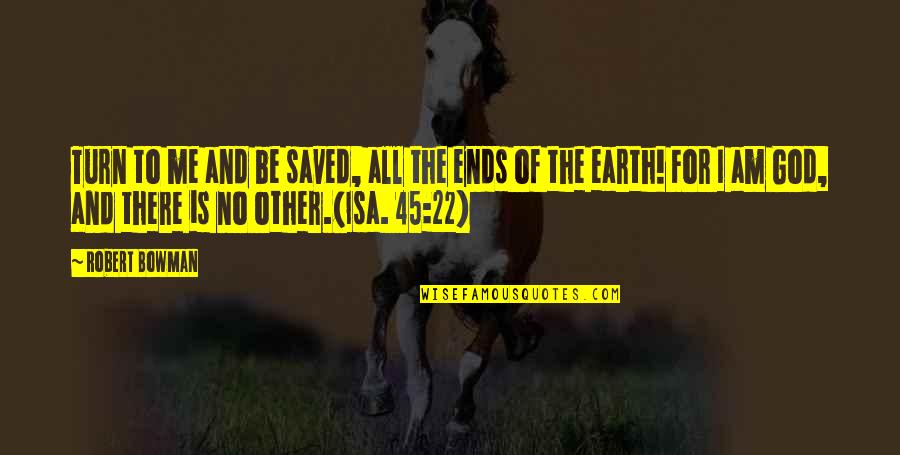 God Saved Me Quotes By Robert Bowman: Turn to me and be saved, all the God Saved Me Quotes By Robert Bowman: Turn to me and be saved, all the