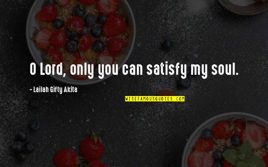 God Saved My Life Quotes By Lailah Gifty Akita: O Lord, only you can satisfy my soul.