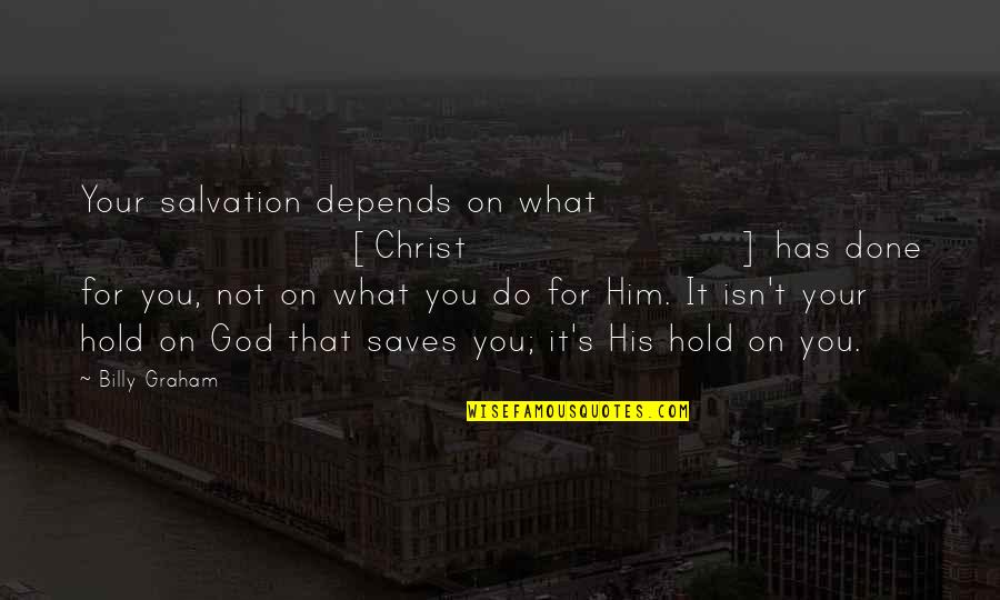 God Saves Quotes By Billy Graham: Your salvation depends on what [Christ] has done