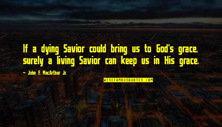 God Savior Quotes By John F. MacArthur Jr.: If a dying Savior could bring us to