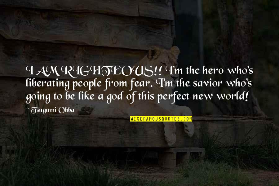 God Savior Quotes By Tsugumi Ohba: I AM RIGHTEOUS!! I'm the hero who's liberating