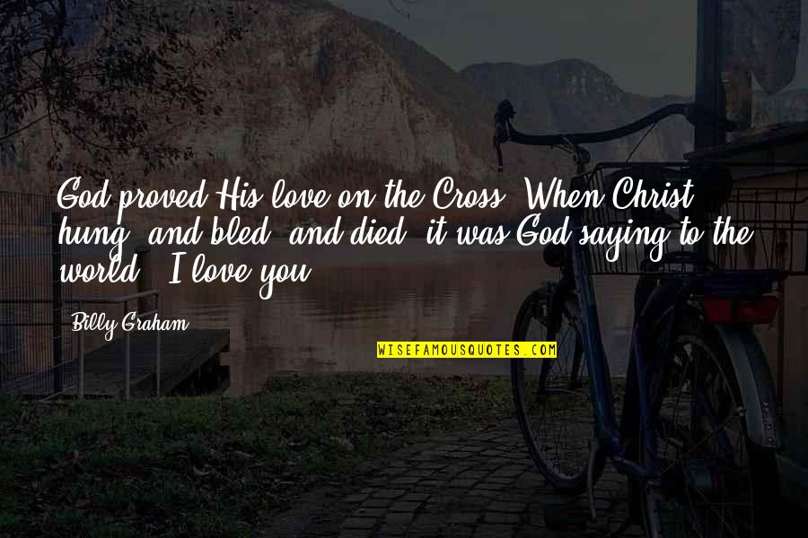 God Saying Quotes By Billy Graham: God proved His love on the Cross. When