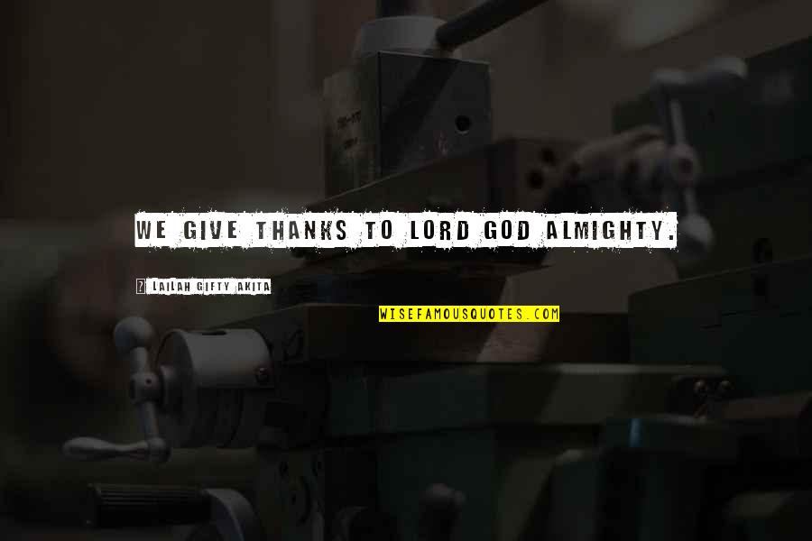 God Saying Quotes By Lailah Gifty Akita: We give thanks to Lord God Almighty.