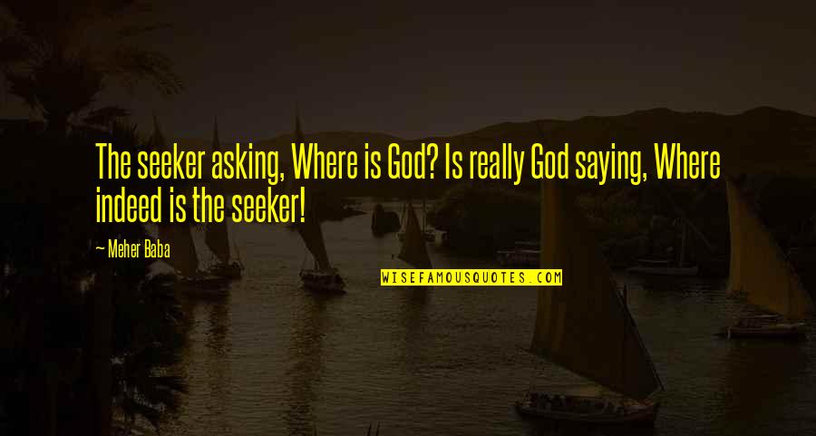God Saying Quotes By Meher Baba: The seeker asking, Where is God? Is really
