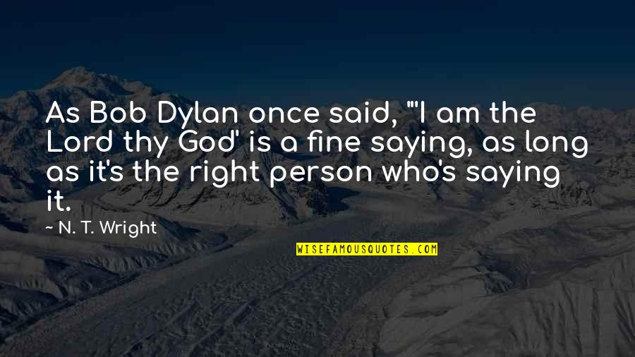 God Saying Quotes By N. T. Wright: As Bob Dylan once said, "'I am the