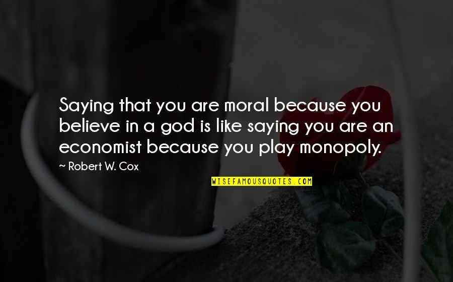 God Saying Quotes By Robert W. Cox: Saying that you are moral because you believe