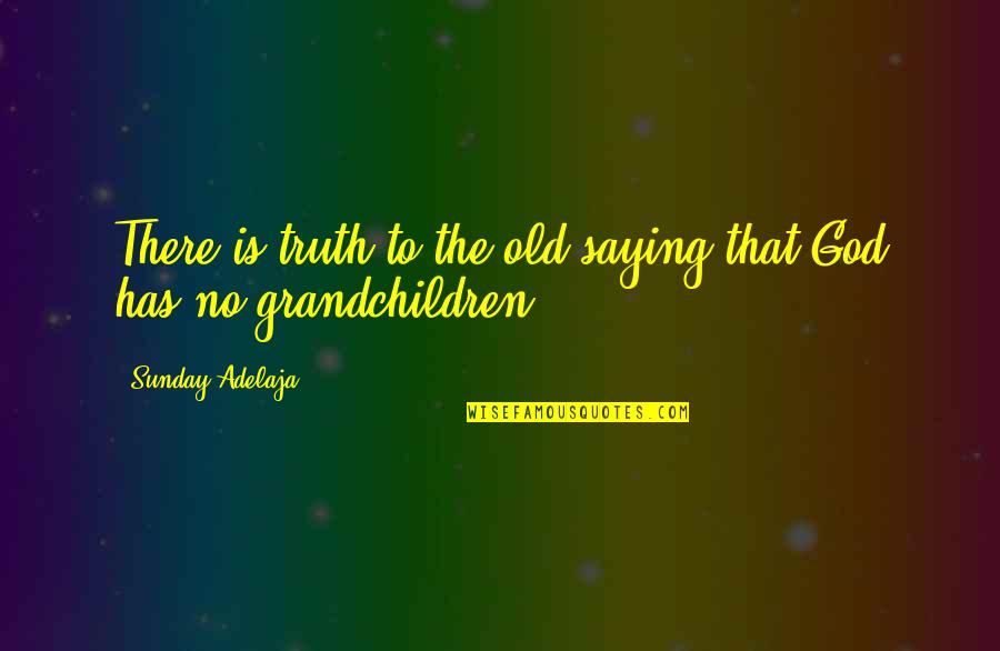 God Saying Quotes By Sunday Adelaja: There is truth to the old saying that