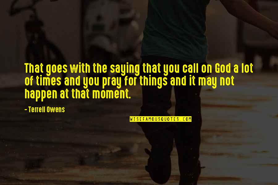 God Saying Quotes By Terrell Owens: That goes with the saying that you call