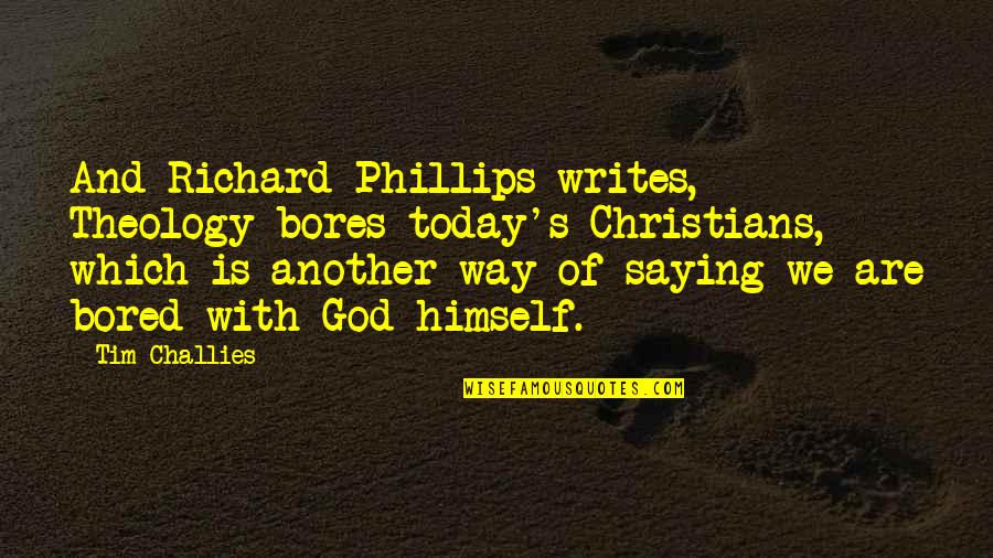God Saying Quotes By Tim Challies: And Richard Phillips writes, Theology bores today's Christians,