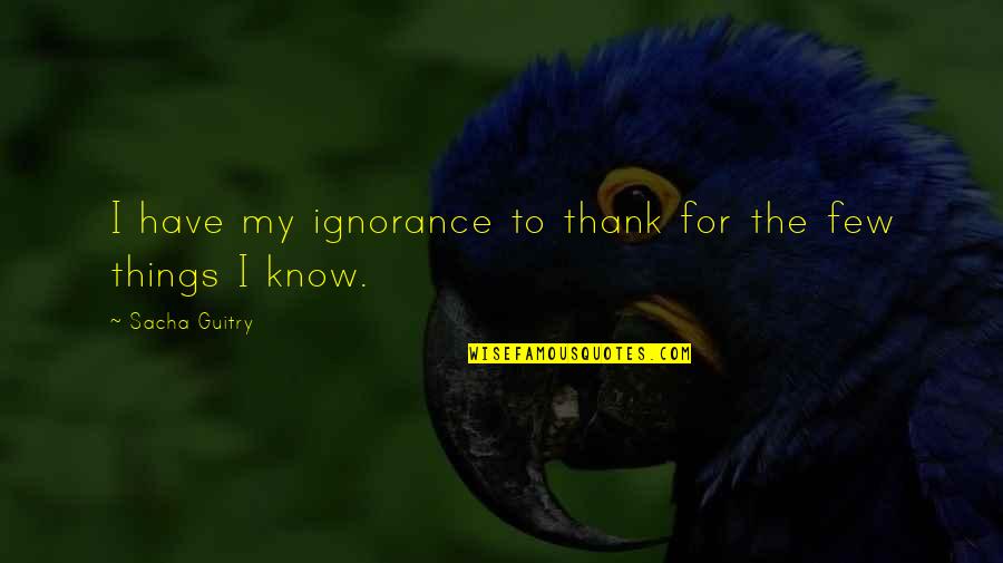 God Says Forgive Quotes By Sacha Guitry: I have my ignorance to thank for the