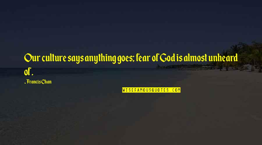 God Says Quotes By Francis Chan: Our culture says anything goes; fear of God