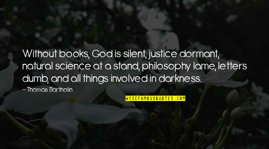 God Science Philosophy Quotes By Thomas Bartholin: Without books, God is silent, justice dormant, natural