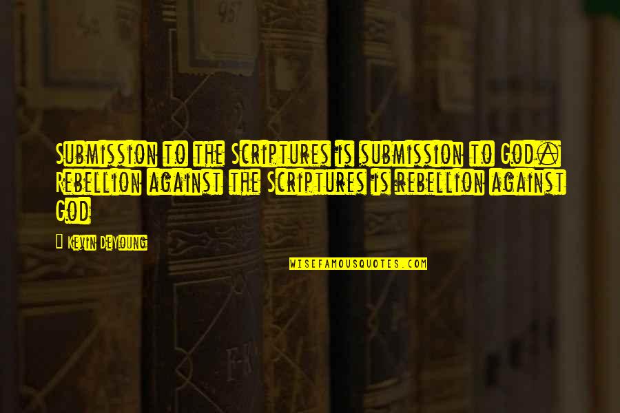 God Scripture Quotes By Kevin DeYoung: Submission to the Scriptures is submission to God.