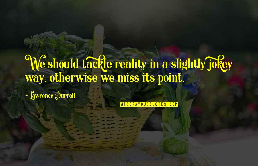 God See Everything Quotes By Lawrence Durrell: We should tackle reality in a slightly jokey