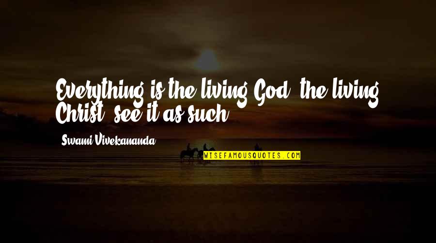 God See Everything Quotes By Swami Vivekananda: Everything is the living God, the living Christ; God See Everything Quotes By Swami Vivekananda: Everything is the living God, the living Christ;
