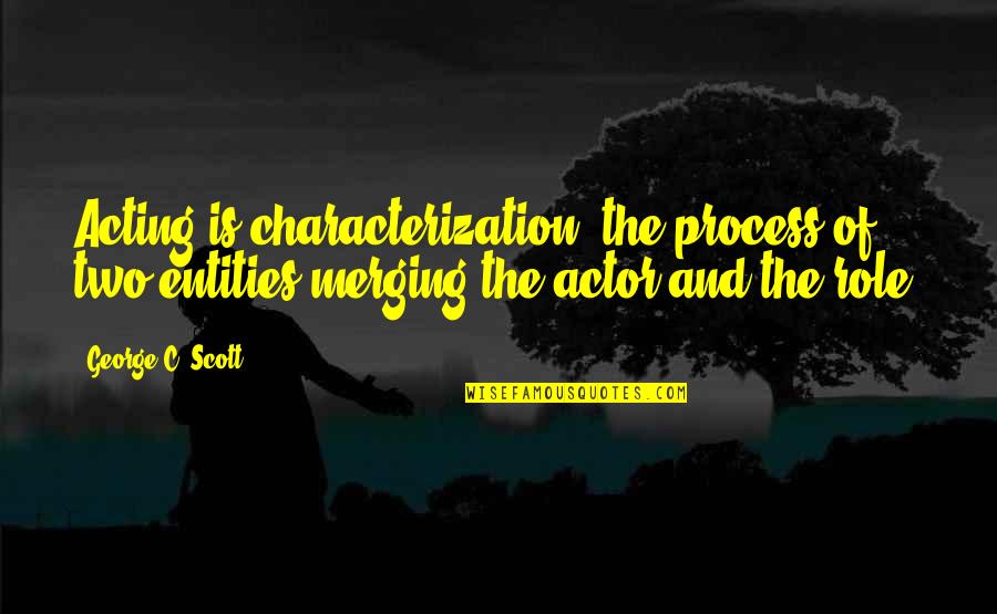 God Seeing You Through Quotes By George C. Scott: Acting is characterization, the process of two entities