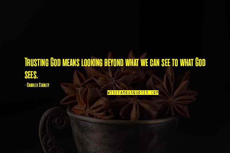 God Sees All Quotes By Charles Stanley: Trusting God means looking beyond what we can