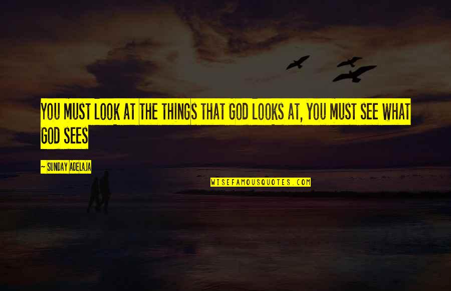 God Sees All Quotes By Sunday Adelaja: You must look at the things that God