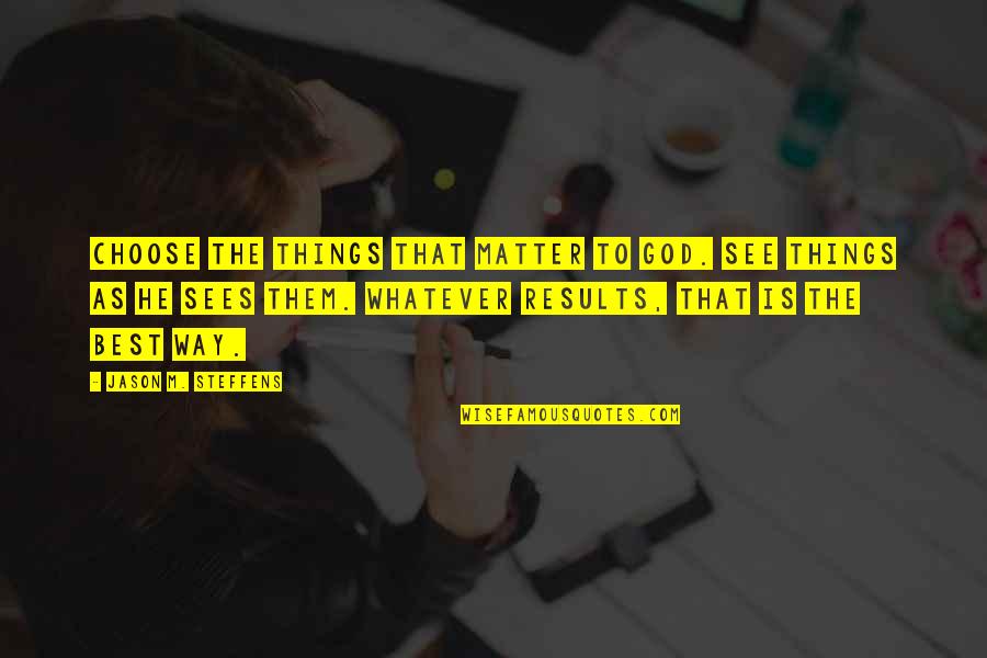 God Sees All Things Quotes By Jason M. Steffens: Choose the things that matter to God. See God Sees All Things Quotes By Jason M. Steffens: Choose the things that matter to God. See