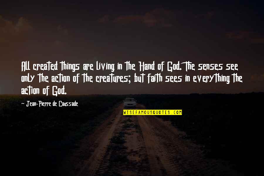 God Sees All Things Quotes By Jean-Pierre De Caussade: All created things are living in the Hand