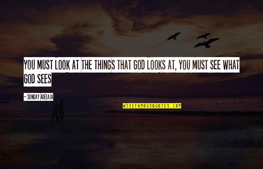 God Sees All Things Quotes By Sunday Adelaja: You must look at the things that God