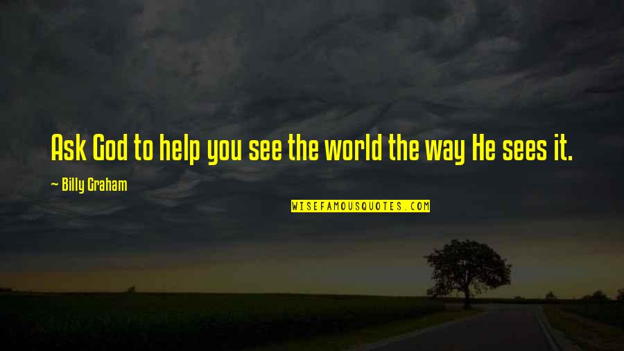 God Sees You Quotes By Billy Graham: Ask God to help you see the world