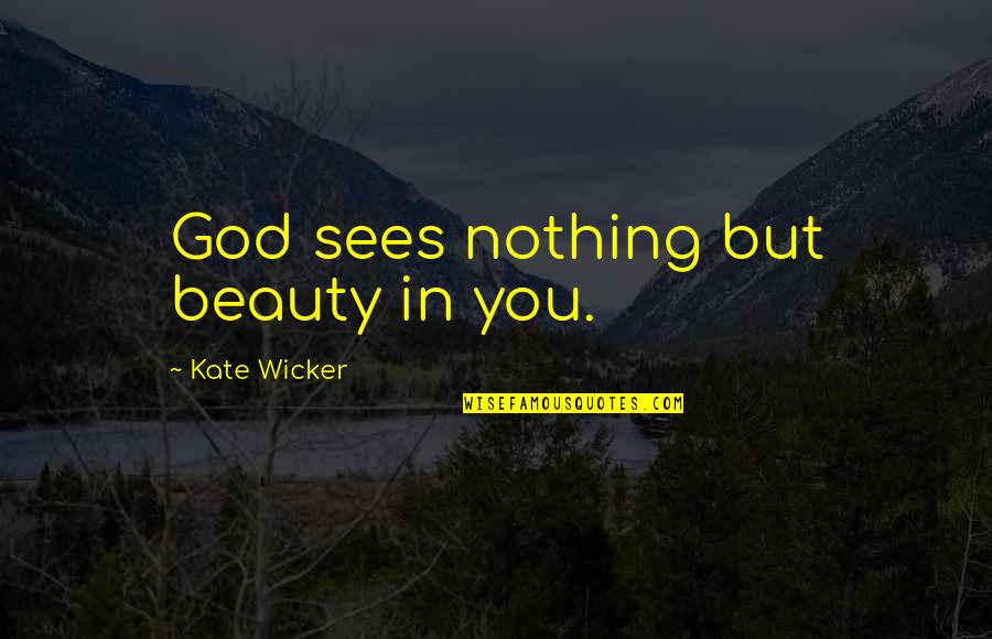 God Sees You Quotes By Kate Wicker: God sees nothing but beauty in you.