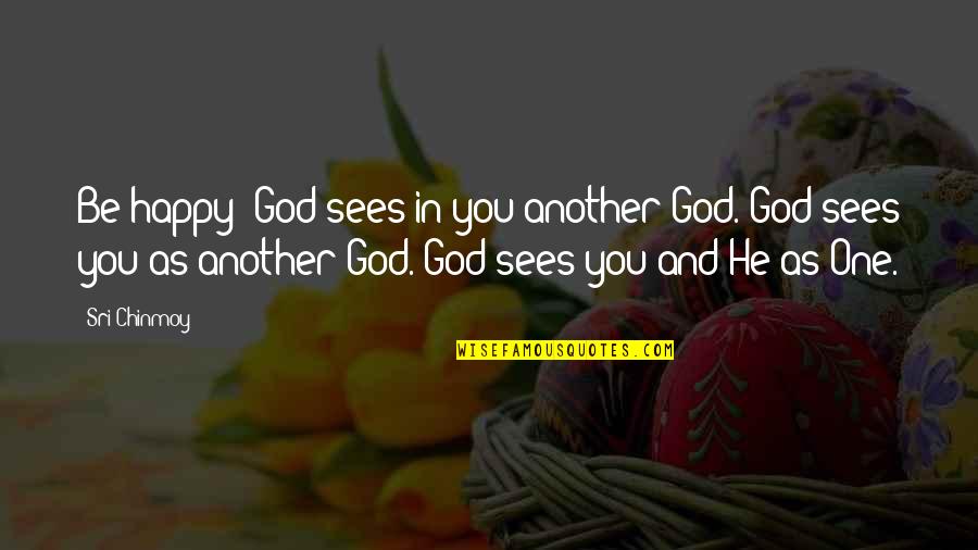 God Sees You Quotes By Sri Chinmoy: Be happy! God sees in you another God.